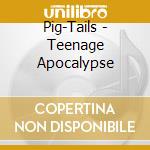 Pig-Tails - Teenage Apocalypse cd musicale di PIG-TAILS