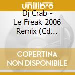 Dj Crab - Le Freak 2006 Remix (Cd Single) cd musicale di DJ CRAB