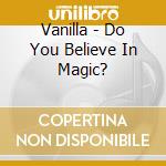 Vanilla - Do You Believe In Magic? cd musicale di Vanilla
