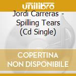 Jordi Carreras - Spilling Tears (Cd Single) cd musicale di JORDI CARRERAS