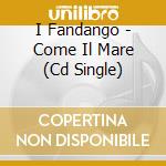 I Fandango - Come Il Mare (Cd Single)