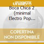 Boca Chica 2 (minimal Electro Pop House) cd musicale di ARTISTI VARI