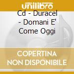 Cd - Duracel - Domani E' Come Oggi cd musicale di DURACEL