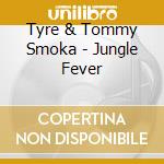 Tyre & Tommy Smoka - Jungle Fever cd musicale di TYRE & TOMMY SMOKA