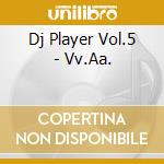 Dj Player Vol.5 - Vv.Aa. cd