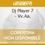 Dj Player 7 - Vv.Aa. cd musicale di Artisti Vari