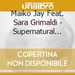 Maiko Jay Feat. Sara Grimaldi - Supernatural (Cd Single) cd musicale di Maiko Jay Feat. Sara Grimaldi