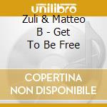 Zuli & Matteo B - Get To Be Free cd musicale