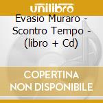 Evasio Muraro - Scontro Tempo - (libro + Cd) cd musicale di Evasio Muraro