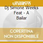 Dj Simone Weeks Feat - A Bailar cd musicale di Dj simone weeks feat
