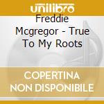 Freddie Mcgregor - True To My Roots