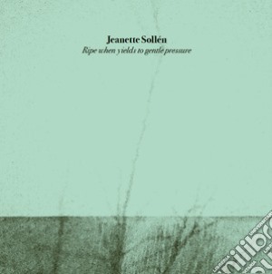 Jeanette Sollen - Ripe When Yields To Gentle Pressure cd musicale di Jeanette Sollen