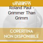 Roland Paul - Grimmer Than Grimm cd musicale di Roland Paul