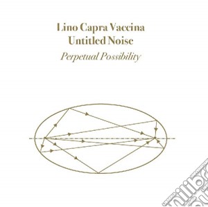 Lino Capra Vaccina & Untitled Noise - Perpetual Possibility cd musicale