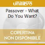 Passover - What Do You Want? cd