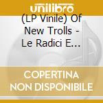 (LP Vinile) Of New Trolls - Le Radici E Il Viaggio Contin lp vinile
