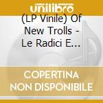 (LP Vinile) Of New Trolls - Le Radici E Il Viaggio Contin vinile