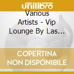 Various Artists - Vip Lounge By Las Palmas cd musicale