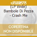 (LP Vinile) Bambole Di Pezza - Crash Me vinile