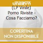 (LP Vinile) Porno Riviste - Cosa Facciamo? vinile
