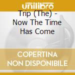 Trip (The) - Now The Time Has Come cd