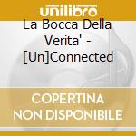 La Bocca Della Verita' - [Un]Connected cd musicale