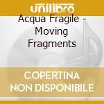 Acqua Fragile - Moving Fragments cd