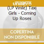 (LP Vinile) Taxi Girls - Coming Up Roses lp vinile