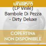 (LP Vinile) Bambole Di Pezza - Dirty Deluxe lp vinile