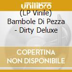 (LP Vinile) Bambole Di Pezza - Dirty Deluxe vinile