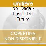 No_Dada - Fossili Del Futuro cd