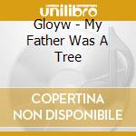 Gloyw - My Father Was A Tree cd