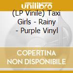 (LP Vinile) Taxi Girls - Rainy - Purple Vinyl vinile