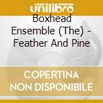 Boxhead Ensemble (The) - Feather And Pine cd