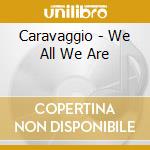 Caravaggio - We All We Are cd
