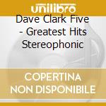 Dave Clark Five - Greatest Hits Stereophonic cd