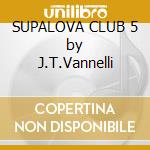 SUPALOVA CLUB 5 by J.T.Vannelli cd musicale di ARTISTI VARI