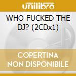 WHO FUCKED THE DJ? (2CDx1) cd musicale di VANNELLI JOE T.