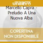 Marcello Capra - Preludio A Una Nuova Alba cd musicale di Marcello Capra