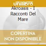 Akroasis - I Racconti Del Mare cd musicale di AKROASIS
