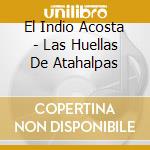 El Indio Acosta - Las Huellas De Atahalpas cd musicale