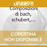 Composizioni di bach, schubert, chopin, cd