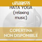 HATA YOGA (relaxing music) cd musicale di ARTISTI VARI