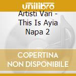 Artisti Vari - This Is Ayia Napa 2 cd