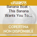 Banana Boat - This Banana Wants You To Be Happy cd
