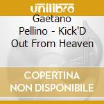 Gaetano Pellino - Kick'D Out From Heaven cd musicale