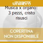 Musica x organo: 3 pezzi, cristo risusci cd musicale di Giulietti