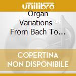 Organ Variations - From Bach To Alain cd musicale di Organ Variations