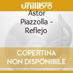 Astor Piazzolla - Reflejo cd musicale di Astor Piazzolla