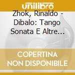Zhok, Rinaldo - Dibalo: Tango Sonata E Altre Opere Pianistiche cd